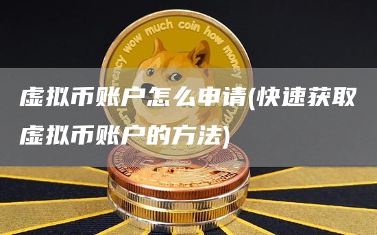 虚拟币账户怎么申请 - 快速获取虚拟币账户的方法